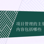 項(xiàng)目管理的主要內(nèi)容包括哪些